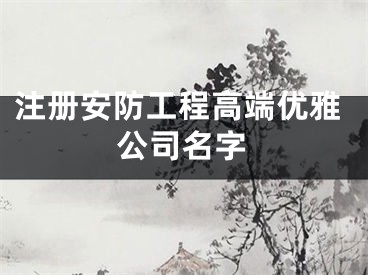 注册安防工程高端优雅公司名字