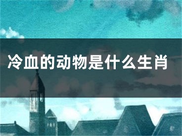 冷血的动物是什么生肖