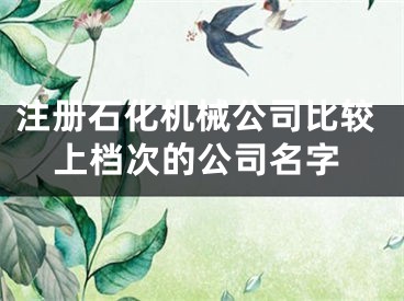 注册石化机械公司比较上档次的公司名字