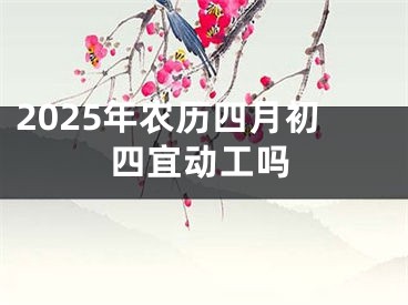 2025年农历四月初四宜动工吗
