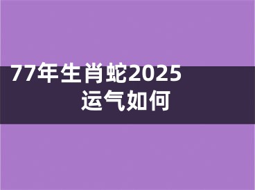 77年生肖蛇2025运气如何