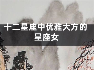 十二星座中优雅大方的星座女