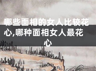 哪些面相的女人比较花心,哪种面相女人最花心