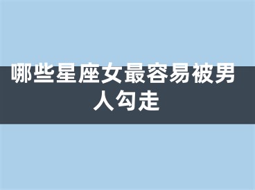 哪些星座女最容易被男人勾走