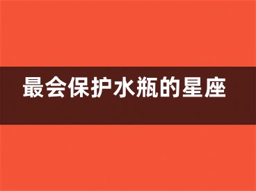 最会保护水瓶的星座
