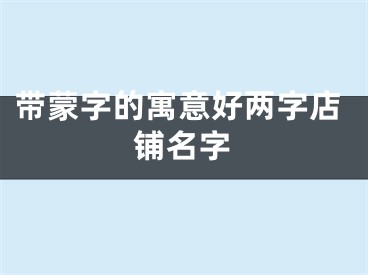带蒙字的寓意好两字店铺名字