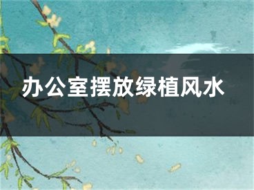 办公室摆放绿植风水