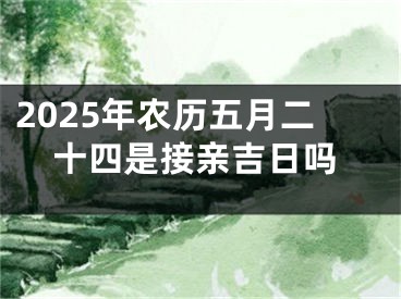 2025年农历五月二十四是接亲吉日吗