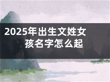 2025年出生文姓女孩名字怎么起