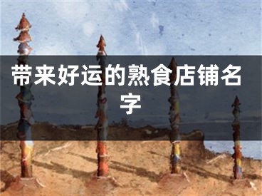 带来好运的熟食店铺名字