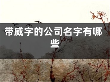 带威字的公司名字有哪些