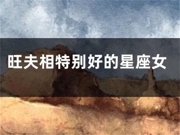 旺夫相特别好的星座女