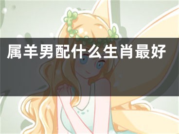 属羊男配什么生肖最好 
