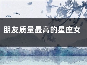 朋友质量最高的星座女