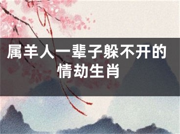 属羊人一辈子躲不开的情劫生肖