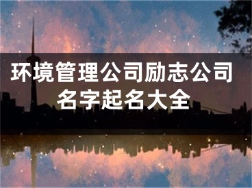 环境管理公司励志公司名字起名大全