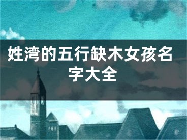 姓湾的五行缺木女孩名字大全