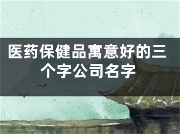 医药保健品寓意好的三个字公司名字