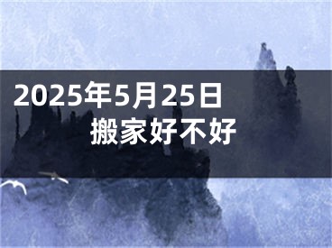 2025年5月25日搬家好不好
