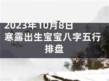 2023年10月8日寒露出生宝宝八字五行排盘