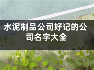 水泥制品公司好记的公司名字大全