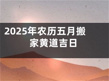 2025年农历五月搬家黄道吉日