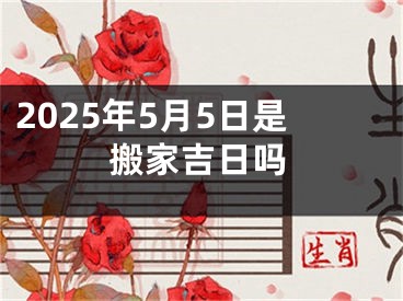 2025年5月5日是搬家吉日吗