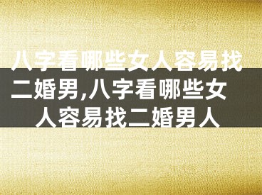 八字看哪些女人容易找二婚男,八字看哪些女人容易找二婚男人