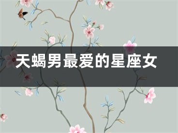 天蝎男最爱的星座女