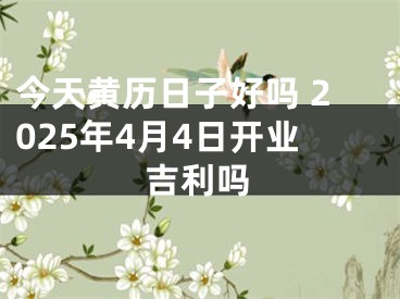 今天黄历日子好吗 2025年4月4日开业吉利吗