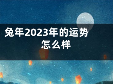 兔年2023年的运势怎么样