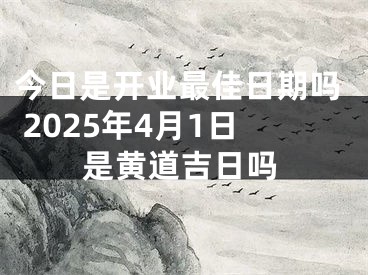 今日是开业最佳日期吗 2025年4月1日是黄道吉日吗
