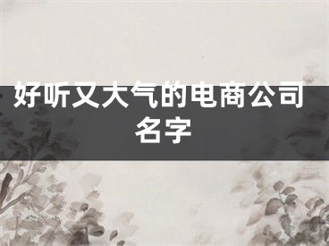 好听又大气的电商公司名字