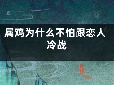 属鸡为什么不怕跟恋人冷战