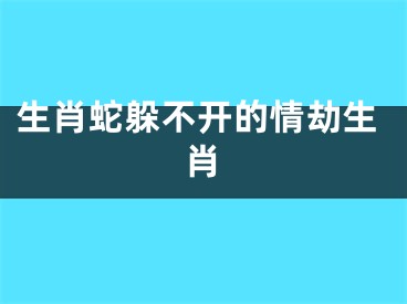 生肖蛇躲不开的情劫生肖