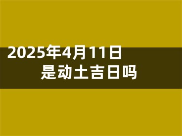 2025年4月11日是动土吉日吗