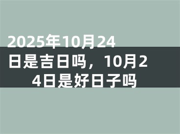 2025年10月24日是吉日吗，10月24日是好日子吗