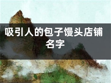 吸引人的包子馒头店铺名字