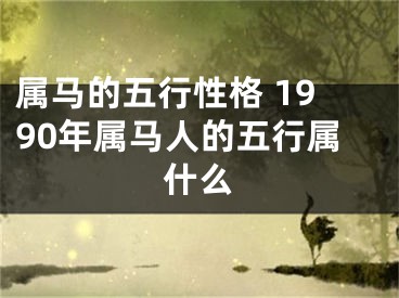属马的五行性格 1990年属马人的五行属什么