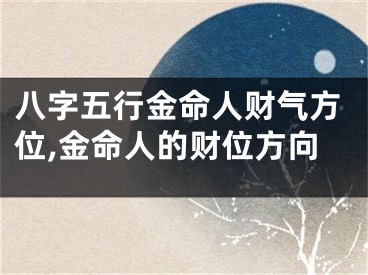 八字五行金命人财气方位,金命人的财位方向