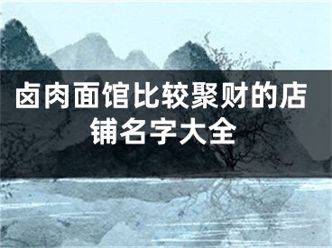 卤肉面馆比较聚财的店铺名字大全