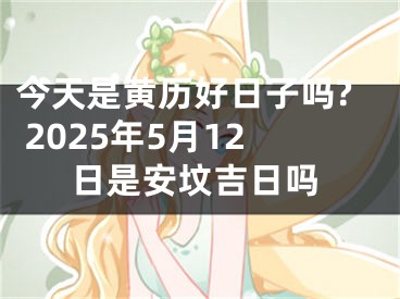 今天是黄历好日子吗? 2025年5月12日是安坟吉日吗