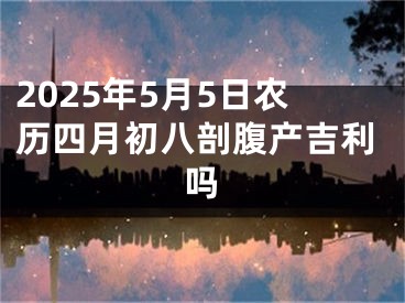 2025年5月5日农历四月初八剖腹产吉利吗