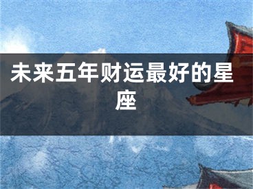 未来五年财运最好的星座