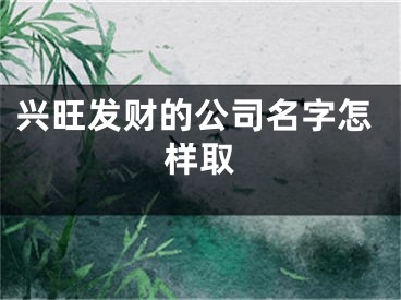 兴旺发财的公司名字怎样取