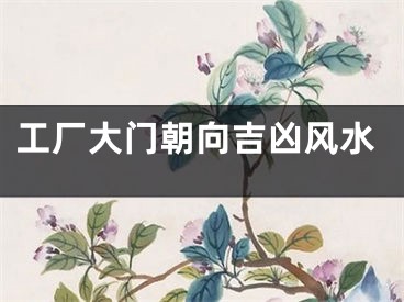 工厂大门朝向吉凶风水