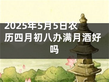 2025年5月5日农历四月初八办满月酒好吗