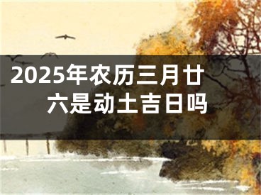 2025年农历三月廿六是动土吉日吗