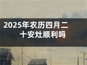 2025年农历四月二十安灶顺利吗