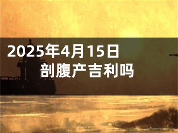 2025年4月15日剖腹产吉利吗